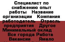 Специалист по снабжению опыт работы › Название организации ­ Компания-работодатель › Отрасль предприятия ­ Другое › Минимальный оклад ­ 1 - Все города Работа » Вакансии   . Ямало-Ненецкий АО,Ноябрьск г.